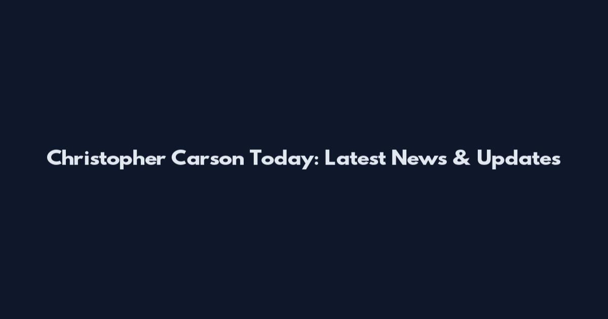 Christopher Carson Today: Latest News & Updates