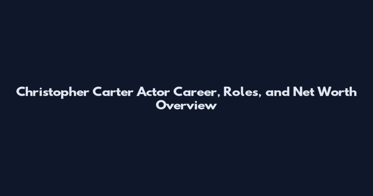 Christopher Carter Actor Career, Roles, and Net Worth Overview
