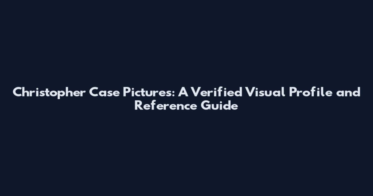 Christopher Case Pictures: A Verified Visual Profile and Reference Guide