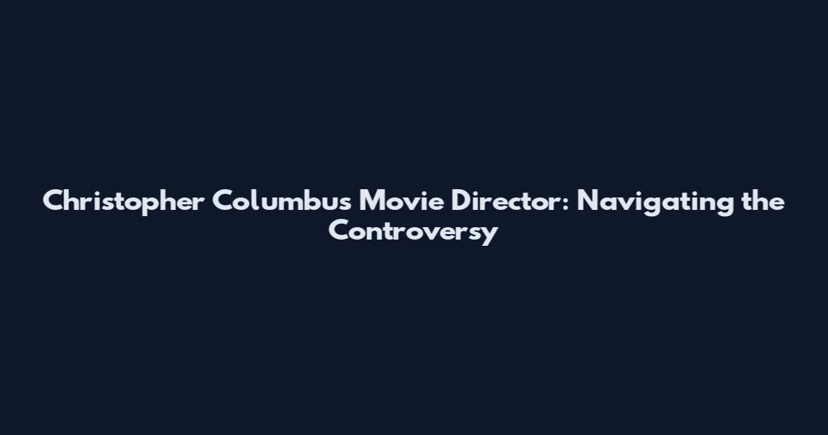 Christopher Columbus Movie Director: Navigating the Controversy