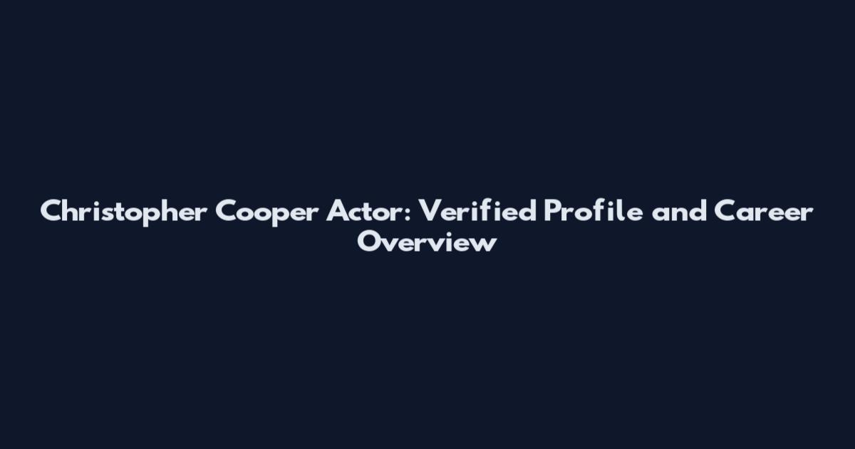 Christopher Cooper Actor: Verified Profile and Career Overview