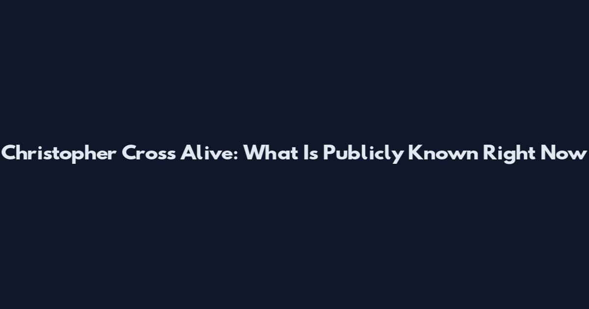 Christopher Cross Alive: What Is Publicly Known Right Now