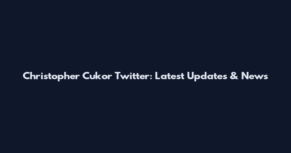 Christopher Cukor Twitter: Latest Updates & News