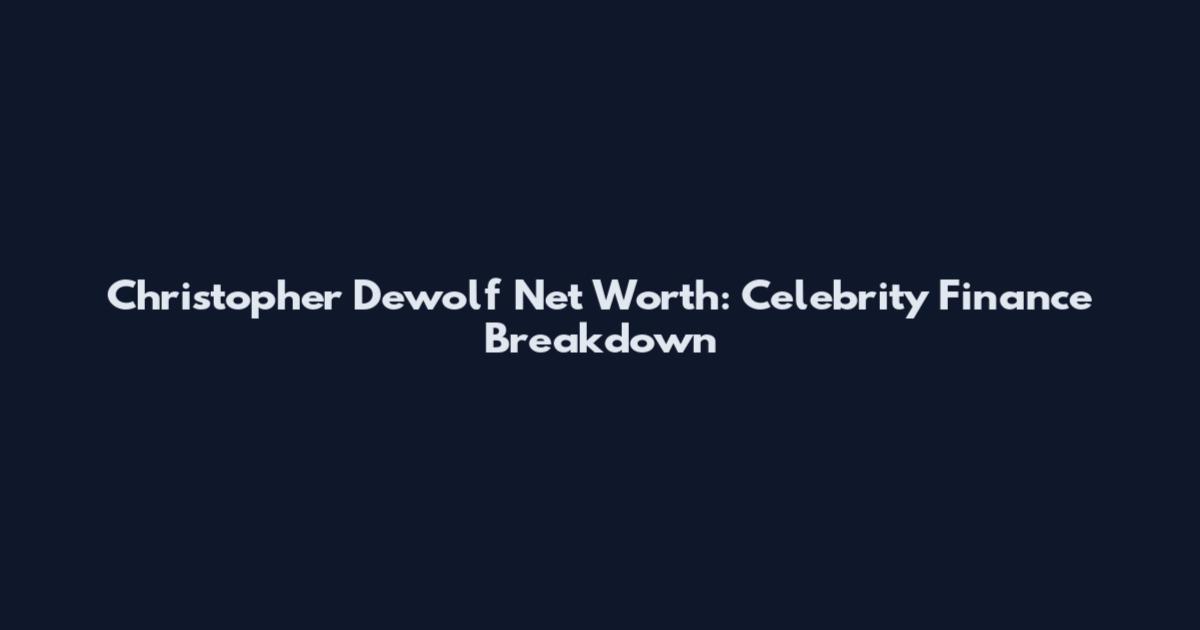 Christopher Dewolf Net Worth: Celebrity Finance Breakdown