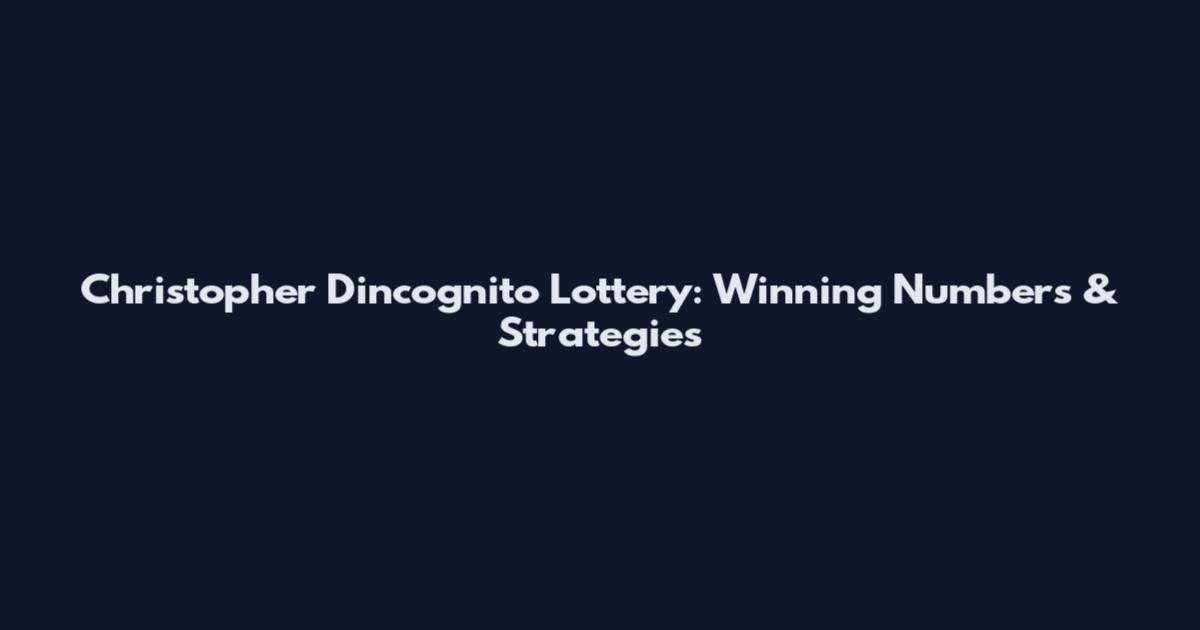 Christopher Dincognito Lottery: Winning Numbers & Strategies