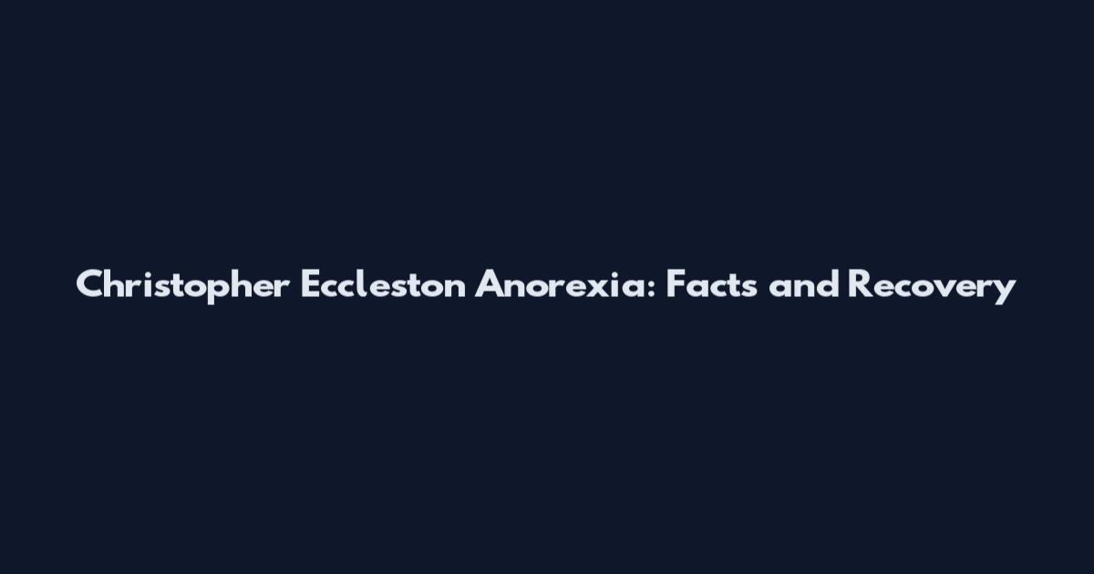 Christopher Eccleston Anorexia: Facts and Recovery