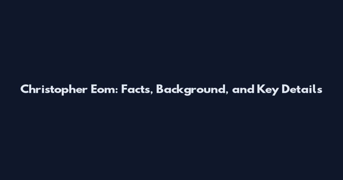 Christopher Eom: Facts, Background, and Key Details
