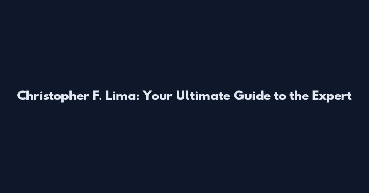 Christopher F. Lima: Your Ultimate Guide to the Expert