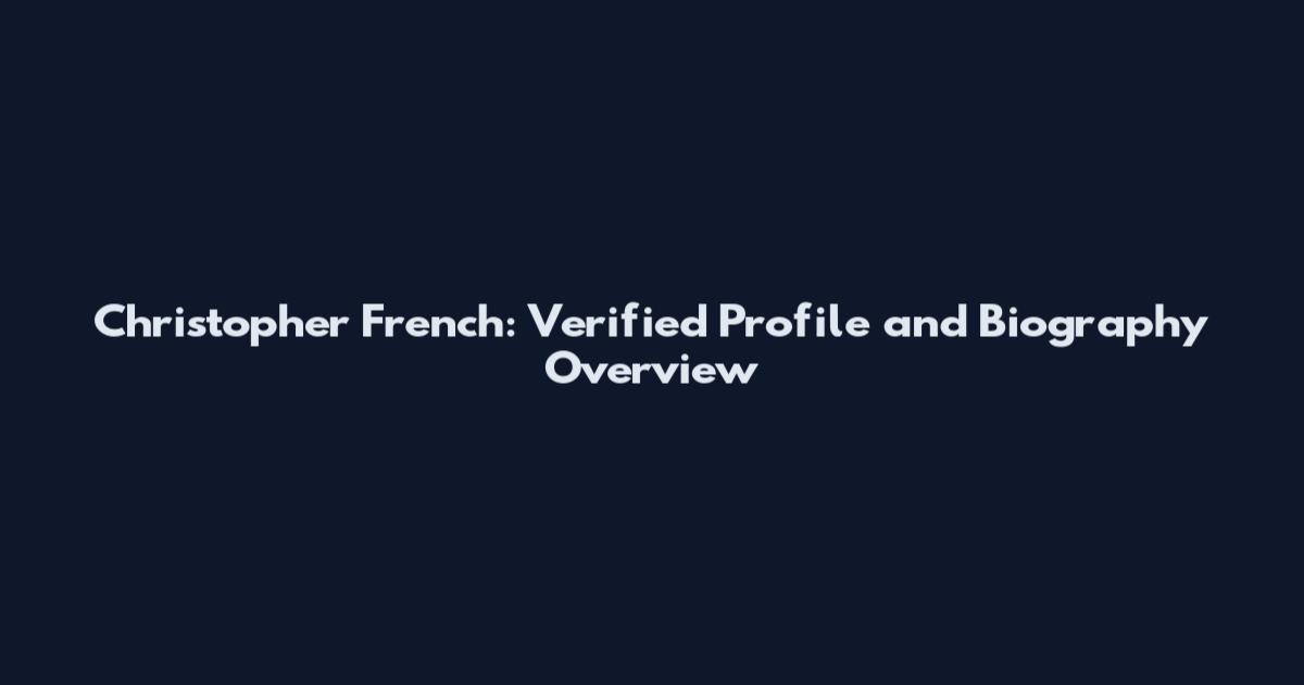 Christopher French: Verified Profile and Biography Overview