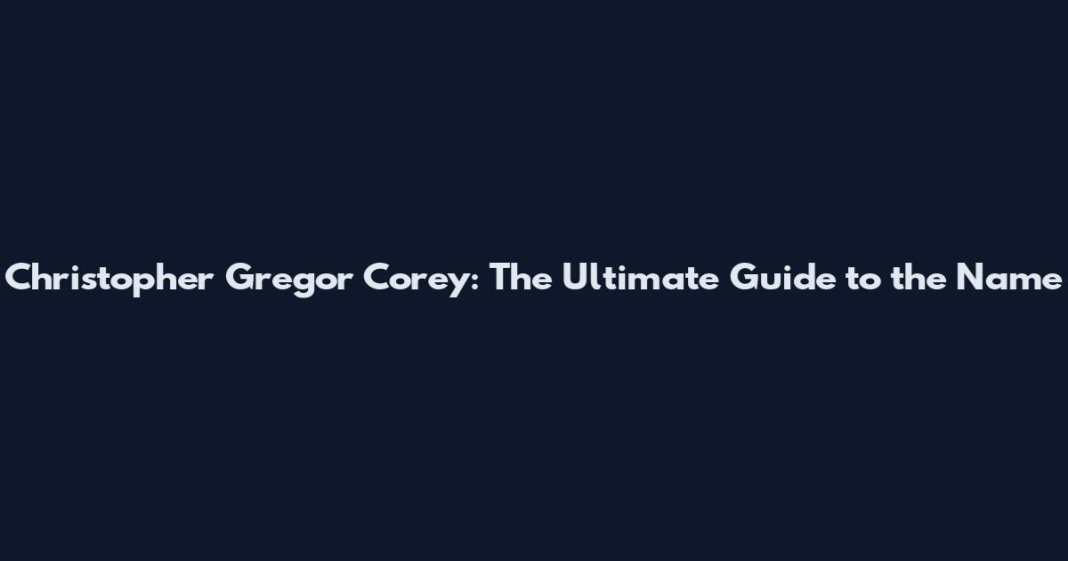 Christopher Gregor Corey: The Ultimate Guide to the Name