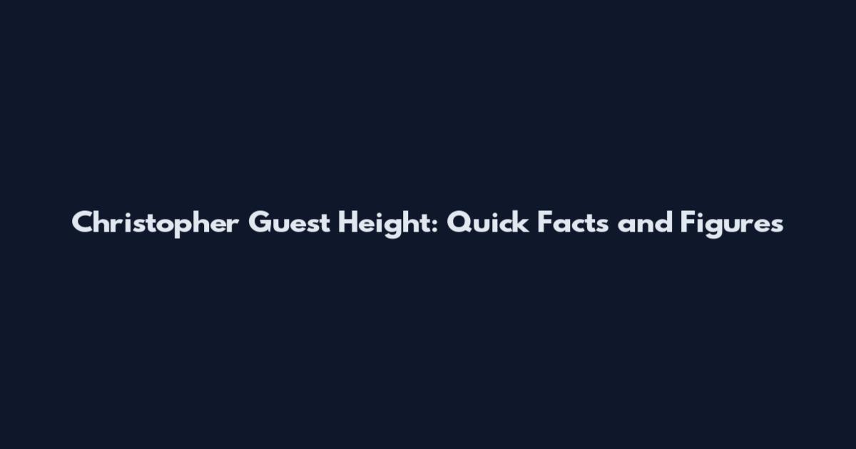 Christopher Guest Height: Quick Facts and Figures