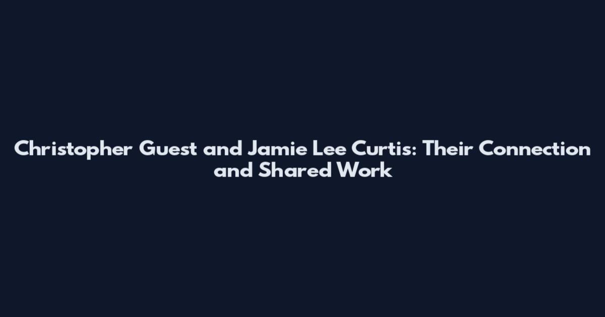 Christopher Guest and Jamie Lee Curtis: Their Connection and Shared Work