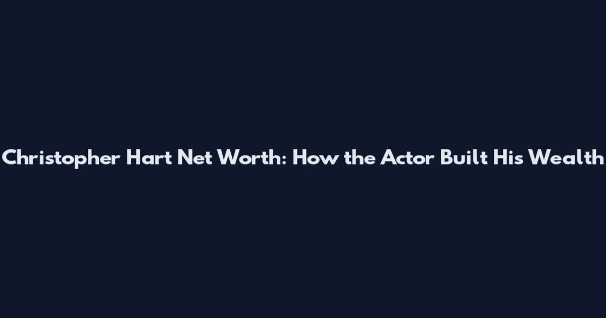 Christopher Hart Net Worth: How the Actor Built His Wealth