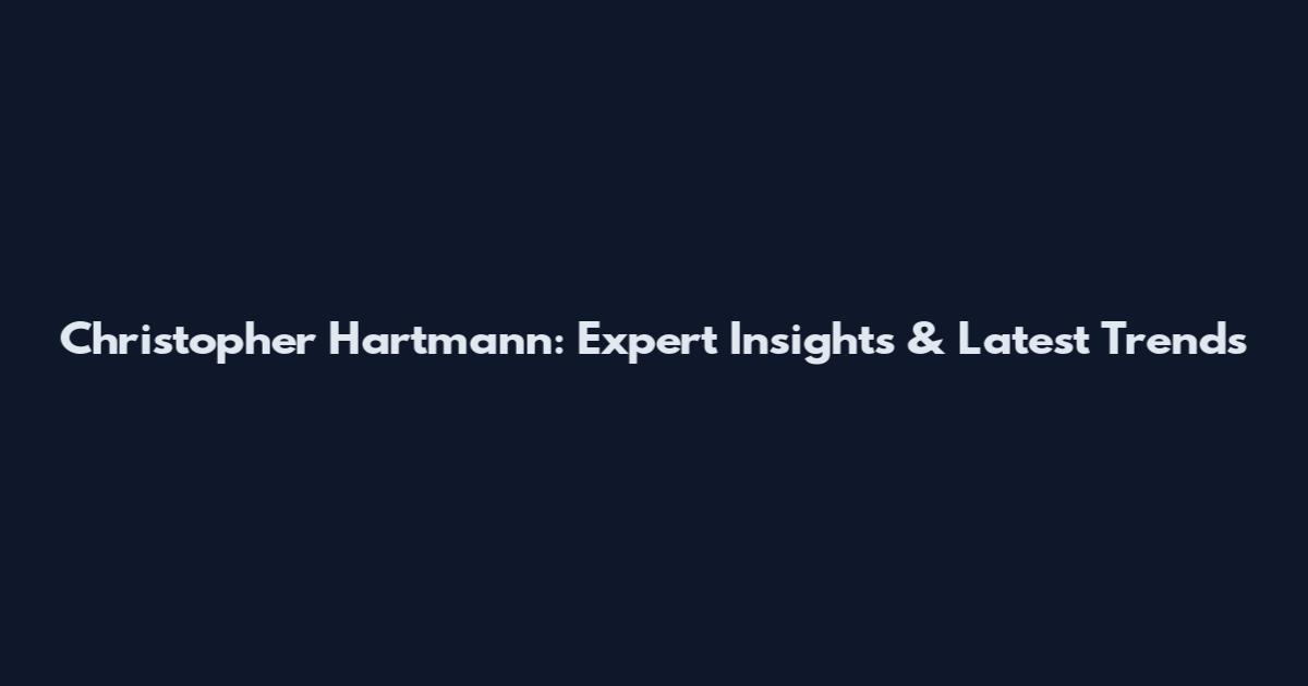 Christopher Hartmann: Expert Insights & Latest Trends