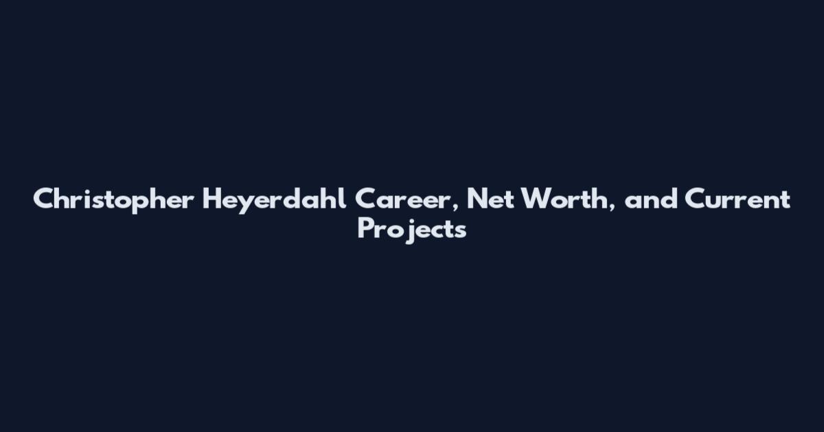 Christopher Heyerdahl Career, Net Worth, and Current Projects