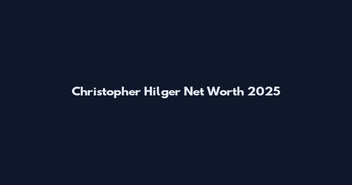 Christopher Hilger Net Worth 2025