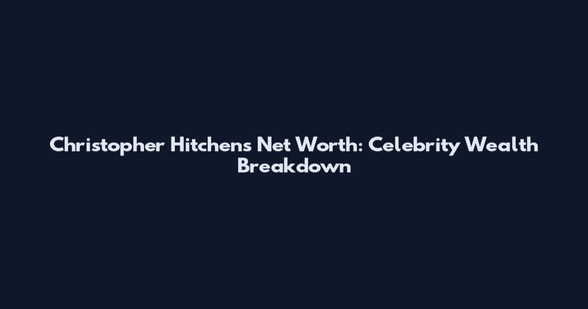 Christopher Hitchens Net Worth: Celebrity Wealth Breakdown
