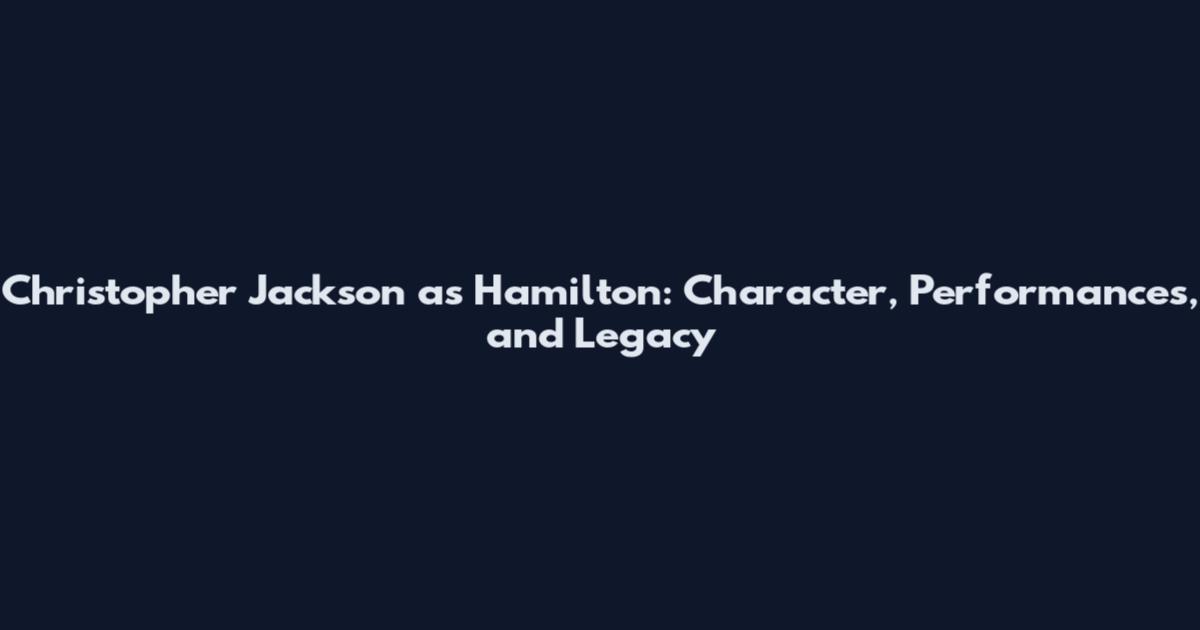 Christopher Jackson as Hamilton: Character, Performances, and Legacy