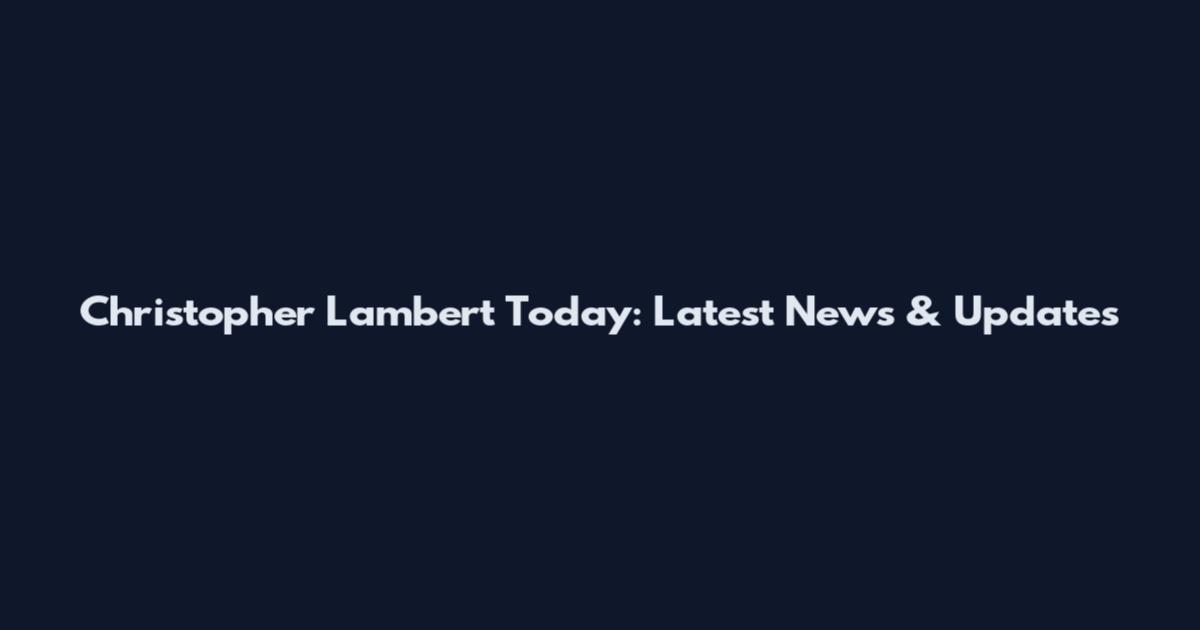 Christopher Lambert Today: Latest News & Updates