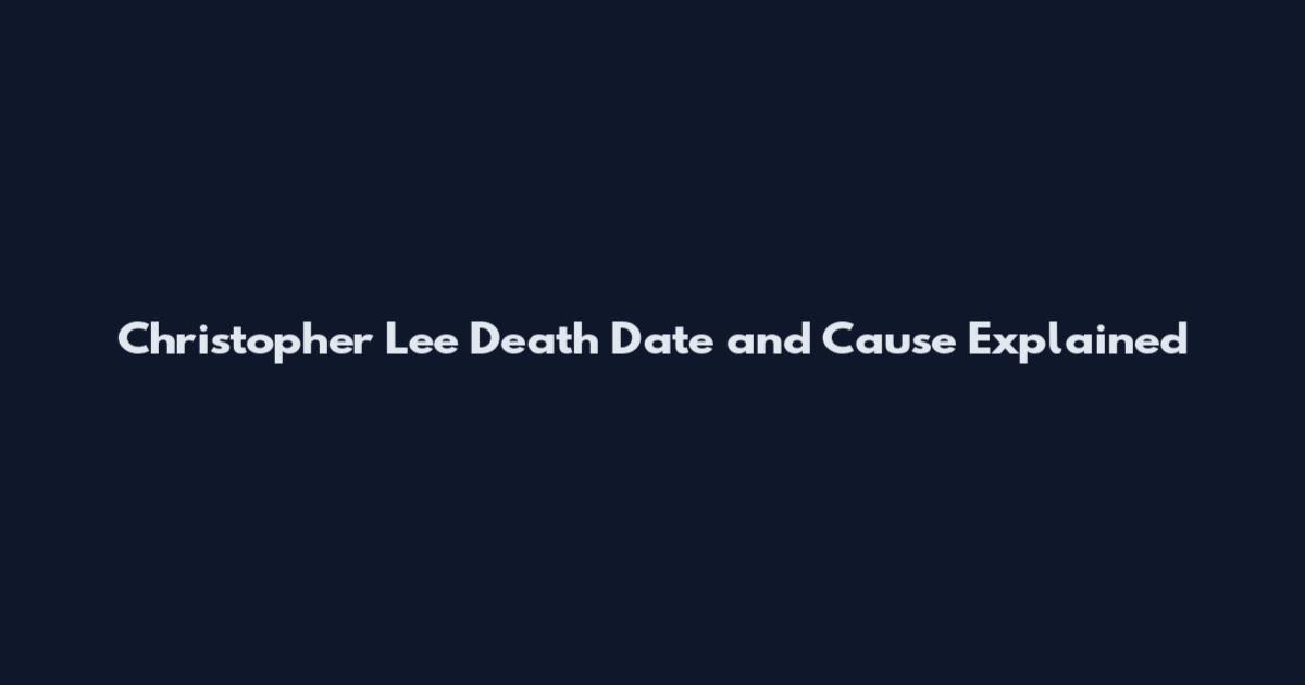 Christopher Lee Death Date and Cause Explained