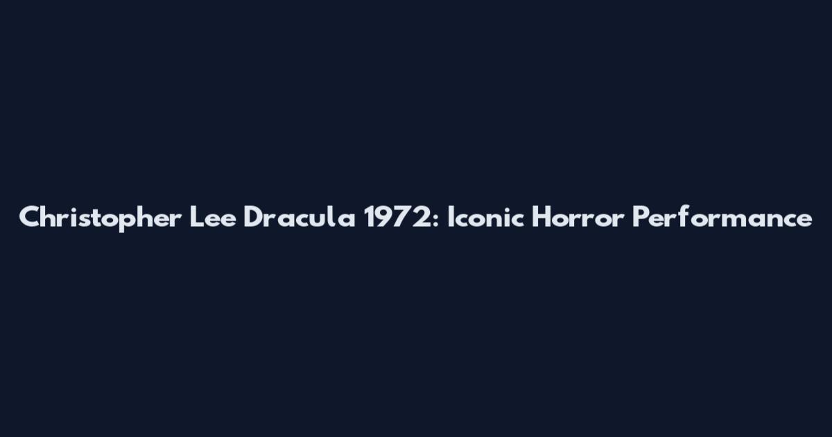 Christopher Lee Dracula 1972: Iconic Horror Performance