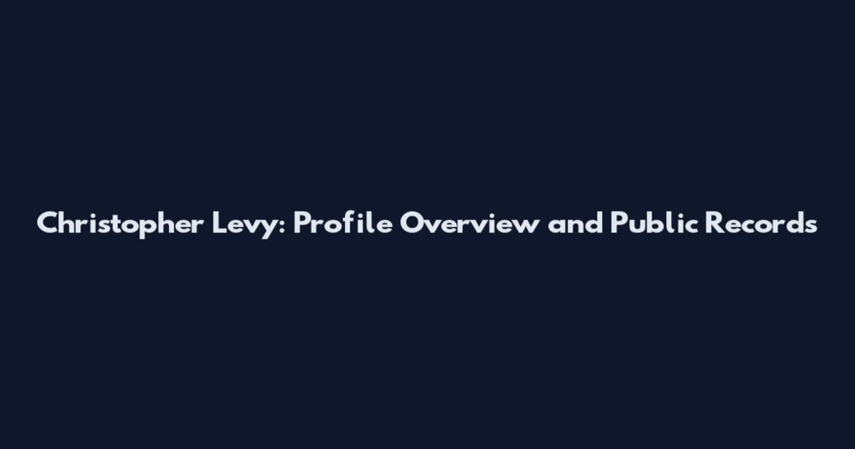 Christopher Levy: Profile Overview and Public Records