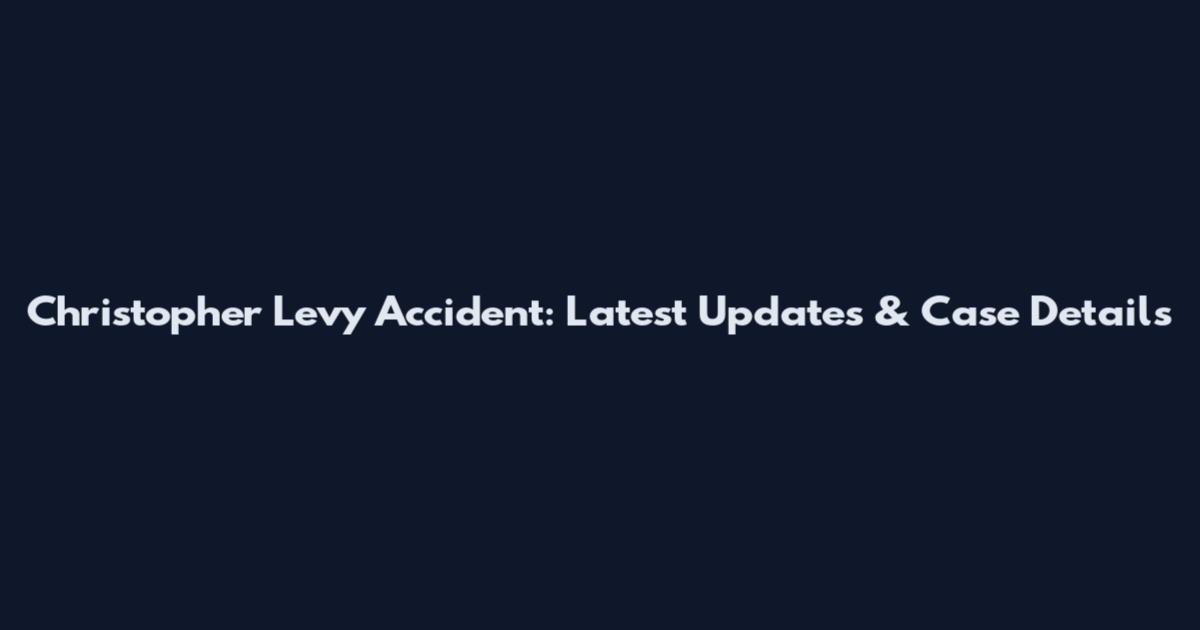 Christopher Levy Accident: Latest Updates & Case Details