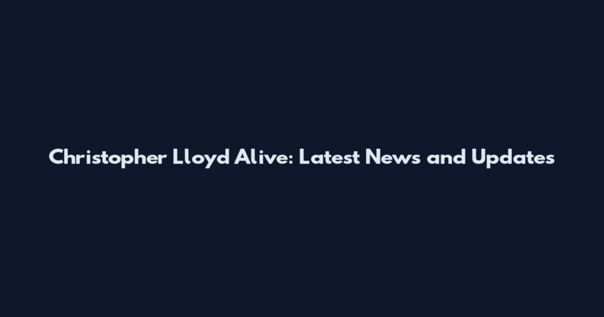 Christopher Lloyd Alive: Latest News and Updates