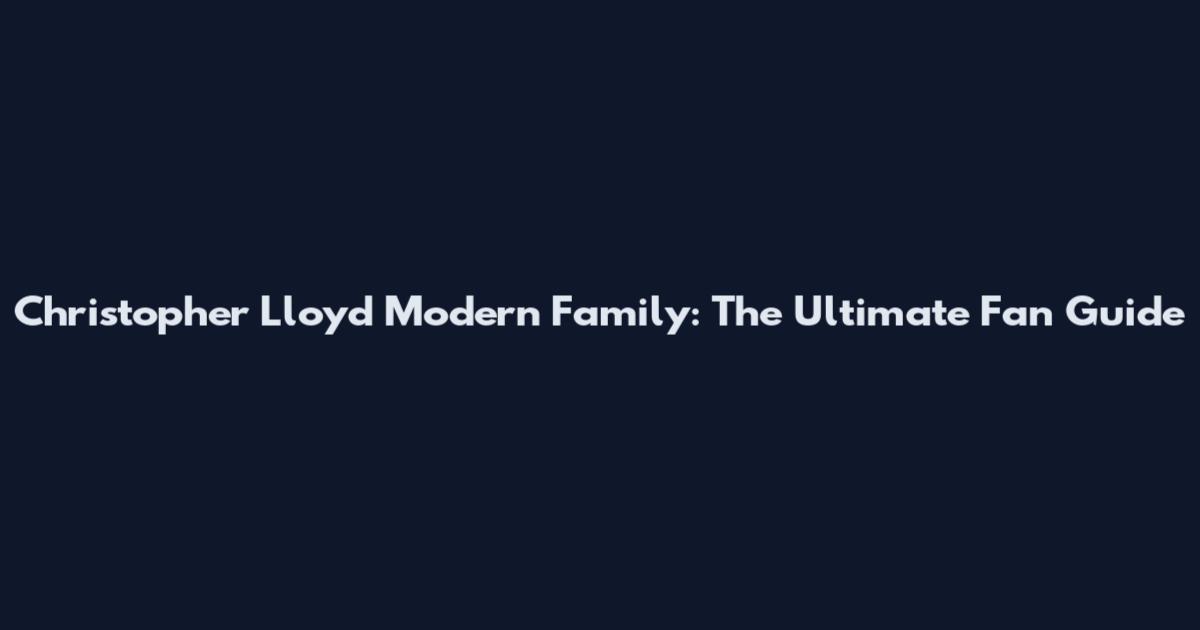 Christopher Lloyd Modern Family: The Ultimate Fan Guide