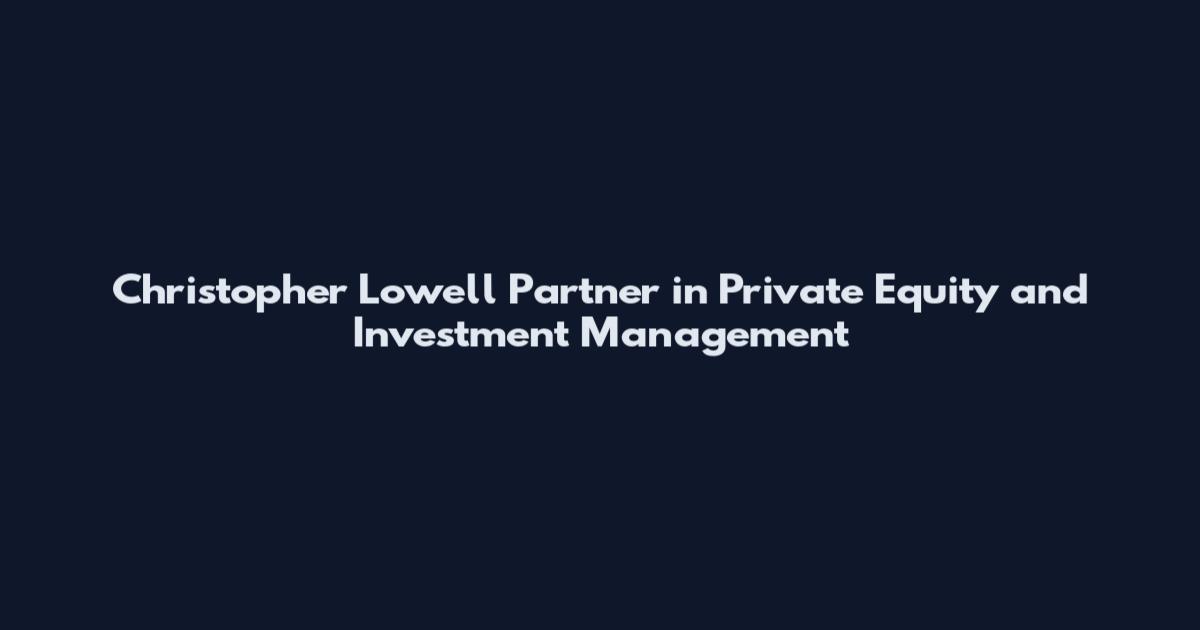 Christopher Lowell Partner in Private Equity and Investment Management