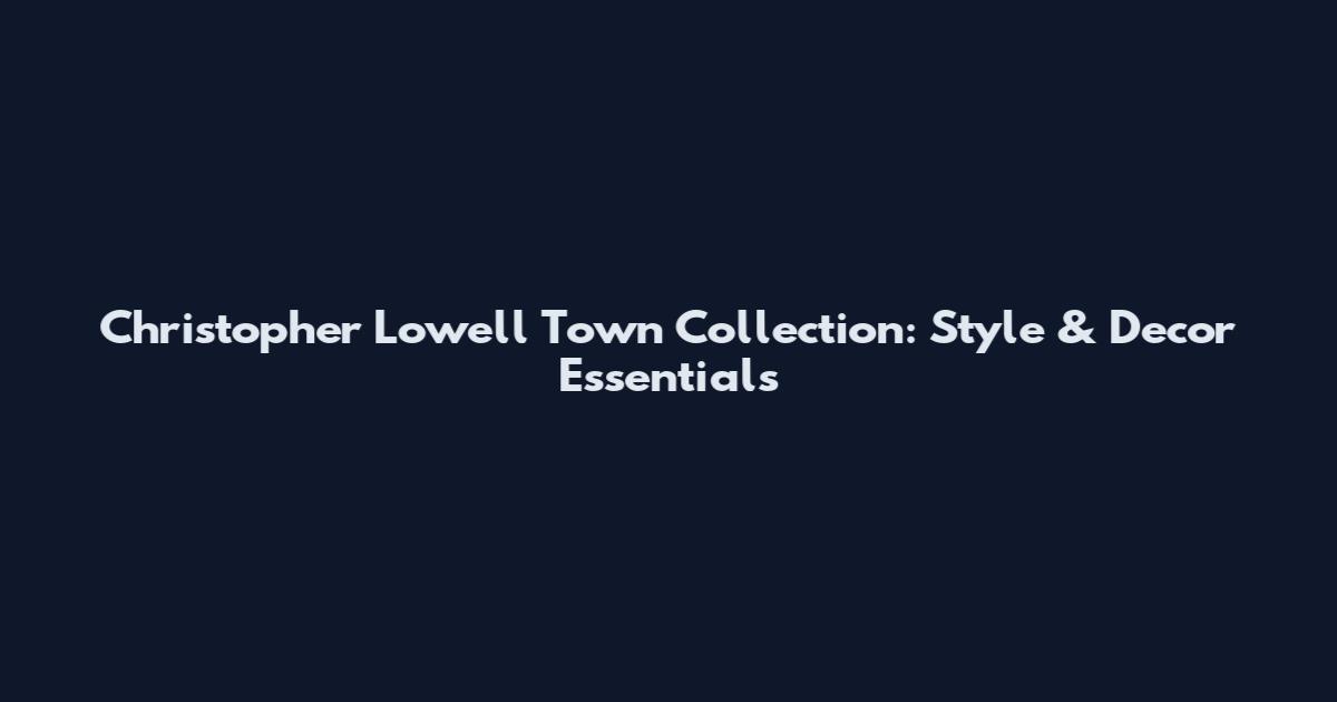 Christopher Lowell Town Collection: Style & Decor Essentials