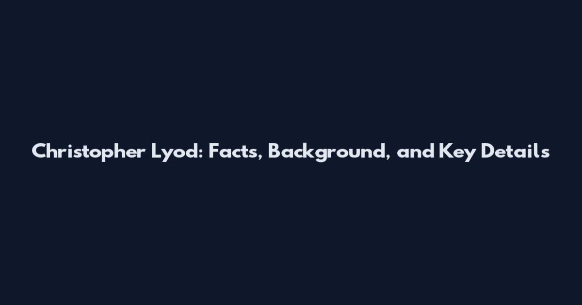 Christopher Lyod: Facts, Background, and Key Details