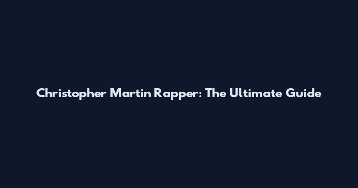 Christopher Martin Rapper: The Ultimate Guide