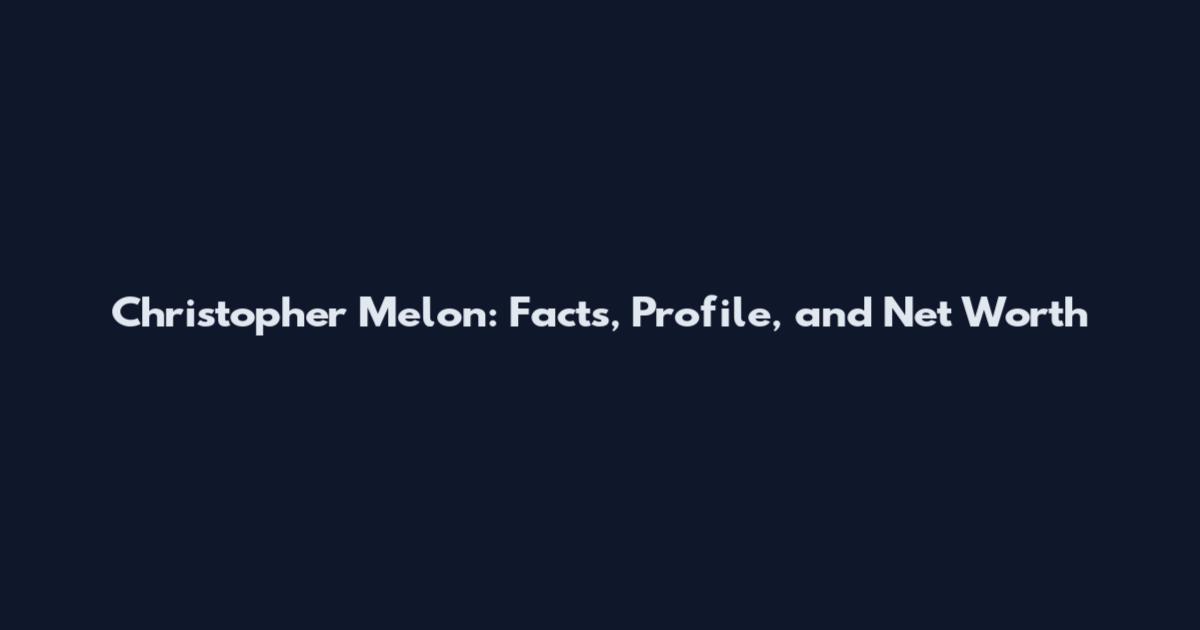 Christopher Melon: Facts, Profile, and Net Worth