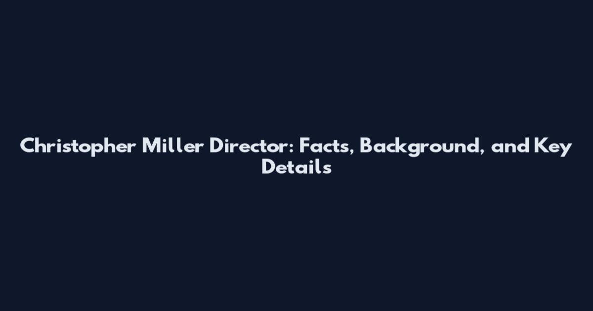 Christopher Miller Director: Facts, Background, and Key Details