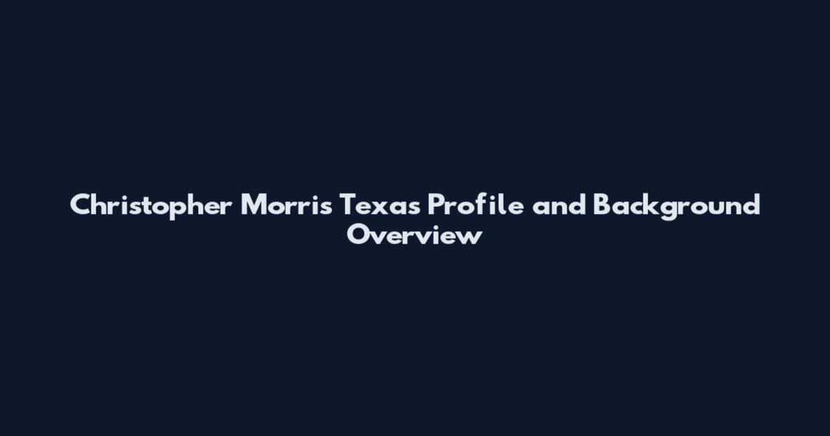 Christopher Morris Texas Profile and Background Overview