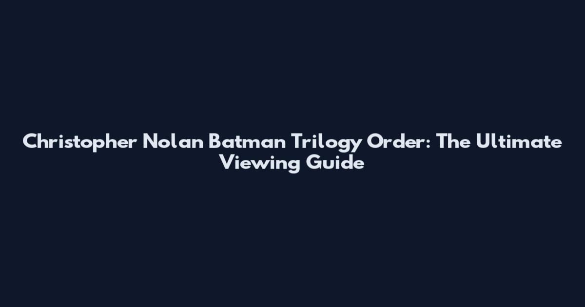Christopher Nolan Batman Trilogy Order: The Ultimate Viewing Guide