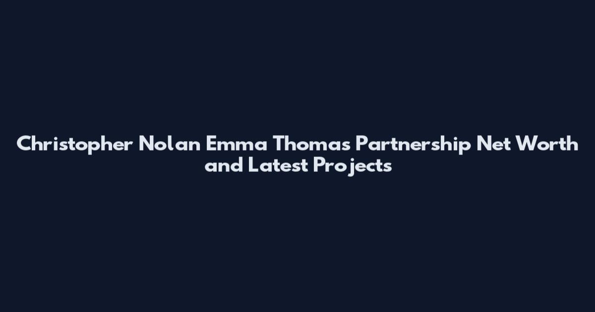 Christopher Nolan Emma Thomas Partnership Net Worth and Latest Projects