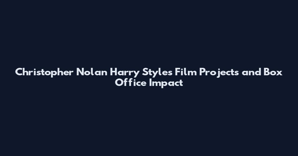 Christopher Nolan Harry Styles Film Projects and Box Office Impact
