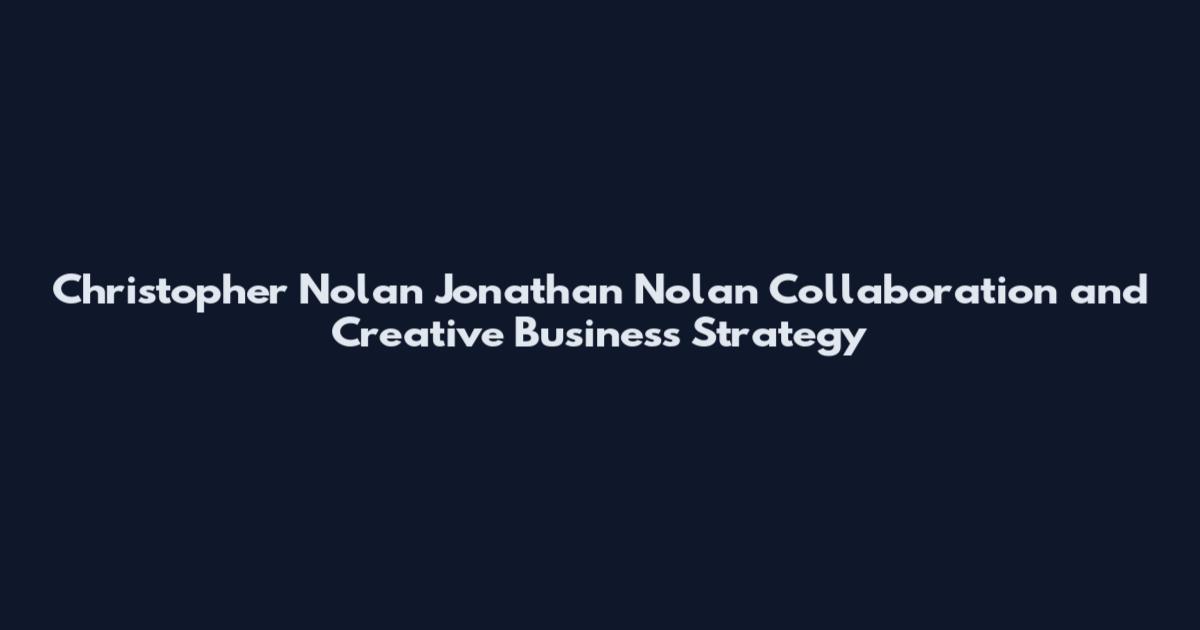 Christopher Nolan Jonathan Nolan Collaboration and Creative Business Strategy