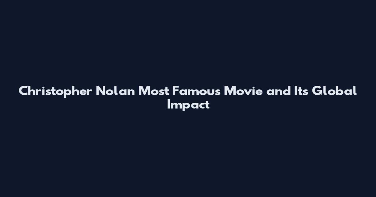 Christopher Nolan Most Famous Movie and Its Global Impact
