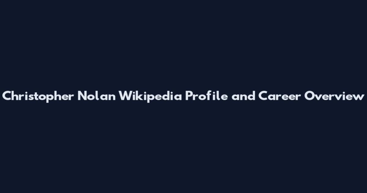 Christopher Nolan Wikipedia Profile and Career Overview