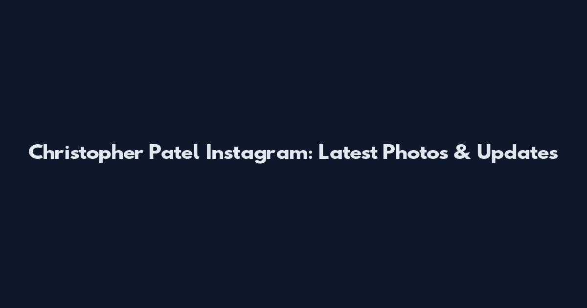 Christopher Patel Instagram: Latest Photos & Updates