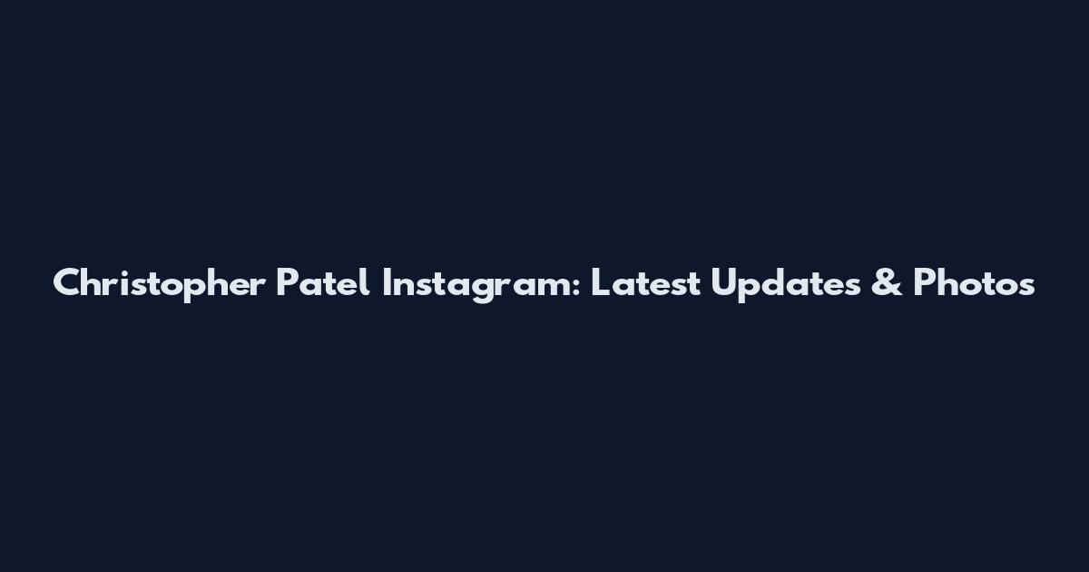 Christopher Patel Instagram: Latest Updates & Photos