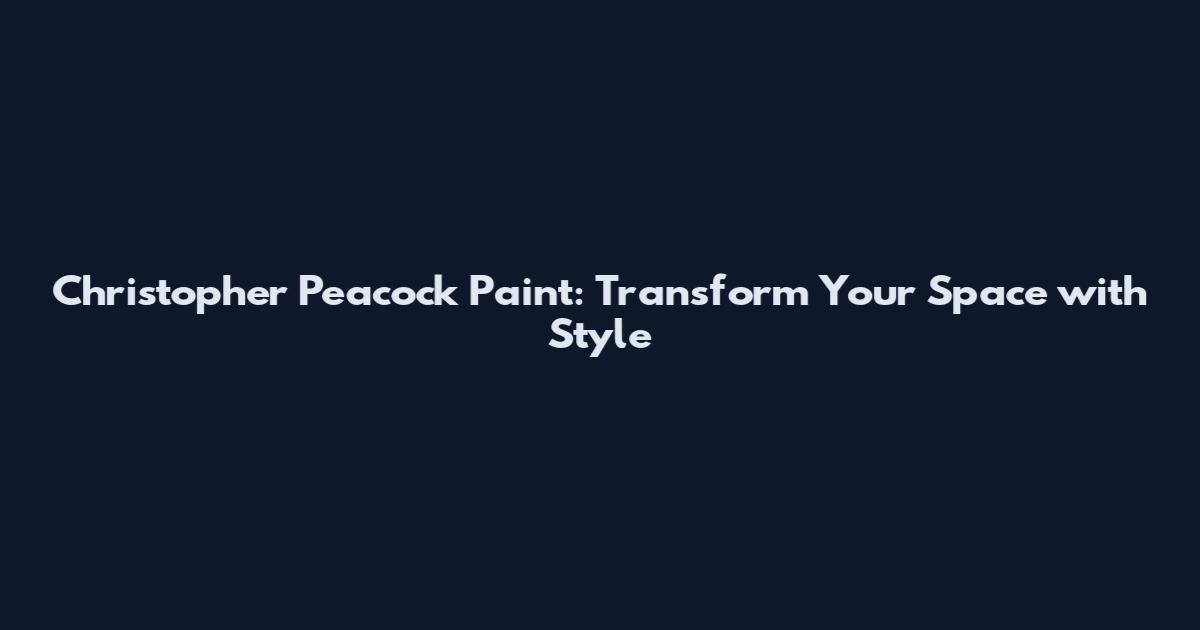 Christopher Peacock Paint: Transform Your Space with Style