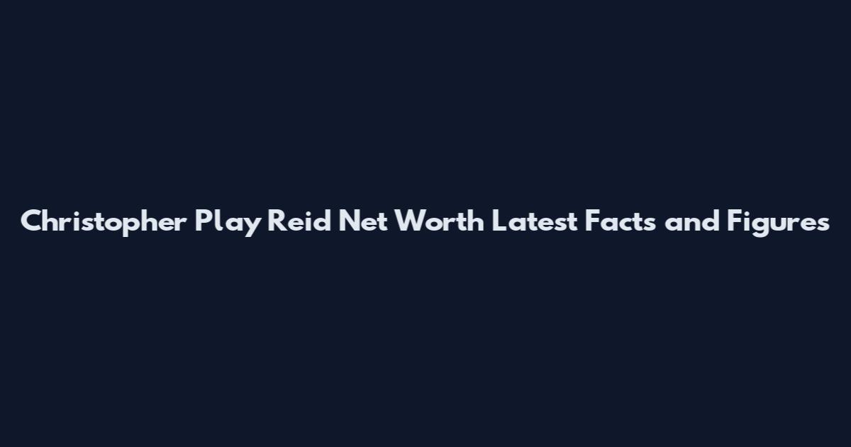Christopher Play Reid Net Worth Latest Facts and Figures