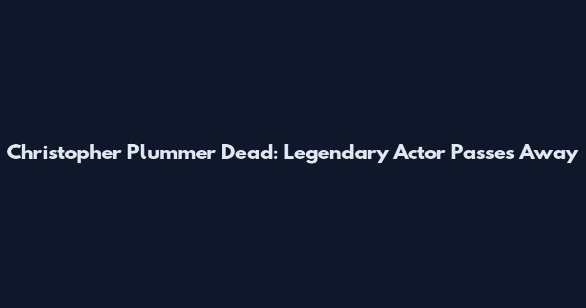 Christopher Plummer Dead: Legendary Actor Passes Away