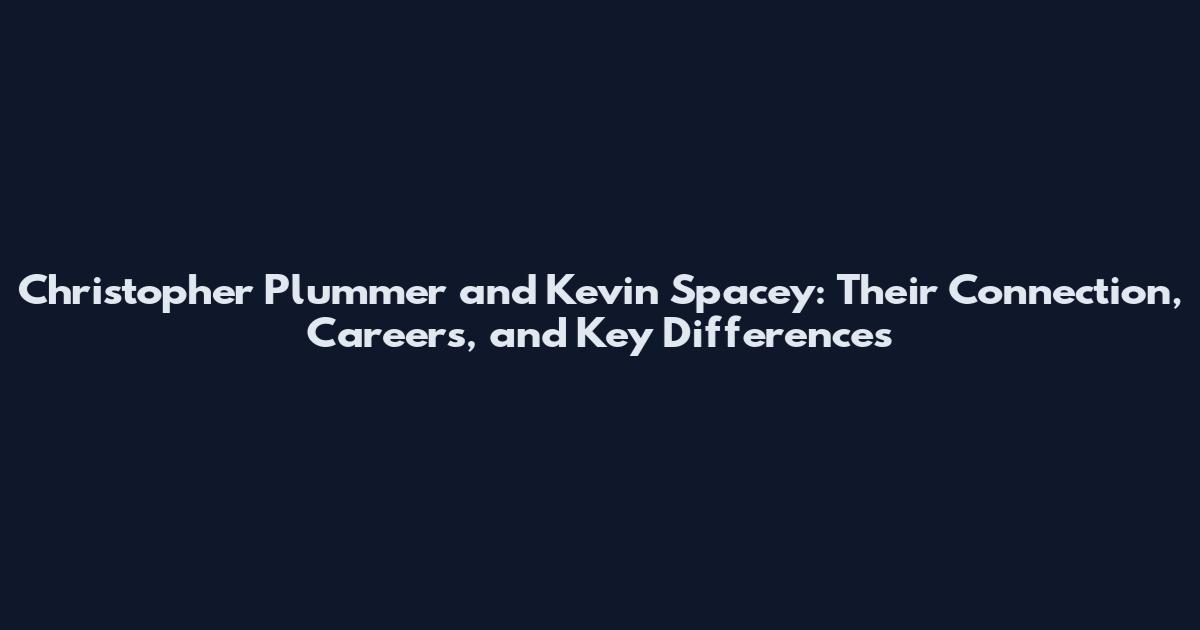 Christopher Plummer and Kevin Spacey: Their Connection, Careers, and Key Differences