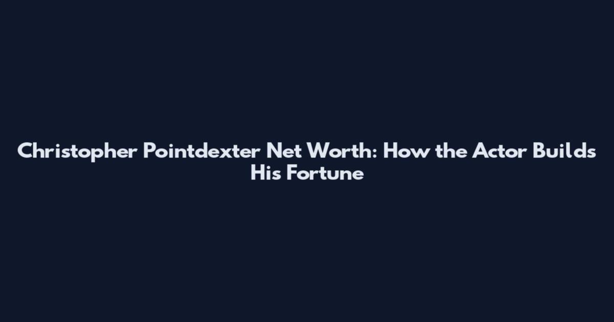Christopher Pointdexter Net Worth: How the Actor Builds His Fortune