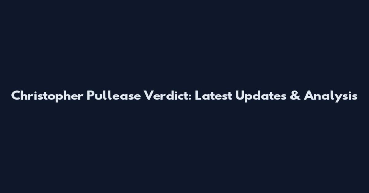 Christopher Pullease Verdict: Latest Updates & Analysis